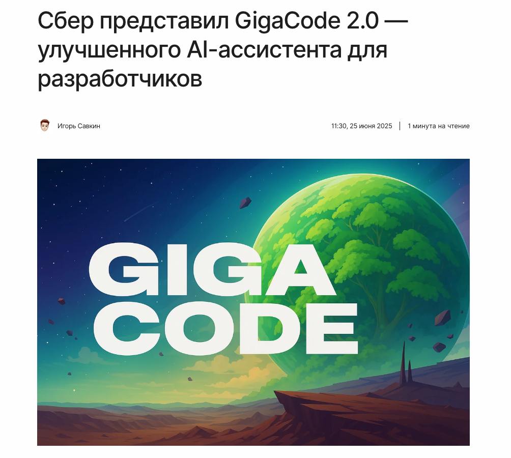 Сбер обновил AI-ассистента для программистов — теперь он стал быстрее и умнее На конференции GigaConf 2025 представили GigaCode 2.0 — инструмент, который помогает разработчикам писать код. Теперь ассистент глубже понимает контекст проекта и пишет код быстрее. В основе — GigaChat плюс специализированные кодовые решения, дообученные на свежих данных. Работает с 35+ языками, включая Python, Java и C++. Что нового? Существенно лучше кодит: по бенчмарку LiveCodeBench результат вырос с 28% до 65%. Технология RAG помогает избегать устаревших решений и ошибок. Поддержка PlantUML — теперь можно генерировать диаграммы прямо в коде. 45 тыс. установок, 25 тыс. активных пользователей в месяц. Кому пригодится? Ассистент подойдет не только разработчикам, но и DevOps-инженерам, тестировщикам, аналитикам и дата-специалистам — всем, кто работает с кодом и технической документацией. Где взять? Инструмент доступен бесплатно на GitVerse — и как SaaS, и в on-premise-формате для компаний. , AI! #новости #GigaChat