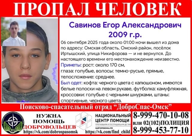 В Омской области ищут школьника который вышел из дома и исчез ночью В Омской области ведутся поиски 16 летнего Егора Александровича Савинова который пропал в ночь на 6 сентября Подросток вышел из дома около часа ночи в посёлке Иртышский Омского района по улице Никифорова и до настоящего времени не вернулся Ранее школьник самовольных уходов не допускал Егор 2009 года рождения на вид ему около 16 лет Его рост примерно 170 сантиметров телосложение среднее У него голубые глаза прямые тёмно русые волосы На момент исчезновения он был одет в чёрную кофту с капюшоном и белыми полосками на левом рукаве камуфляжную футболку чёрные спортивные штаны и голубые кроссовки с чёрными шнурками Всех кто может сообщить какую либо информацию о местонахождении подростка просят обращаться по телефонам 8 999 470 10 08 02 или 102 8 999 453 77 10 Om1 Omsk