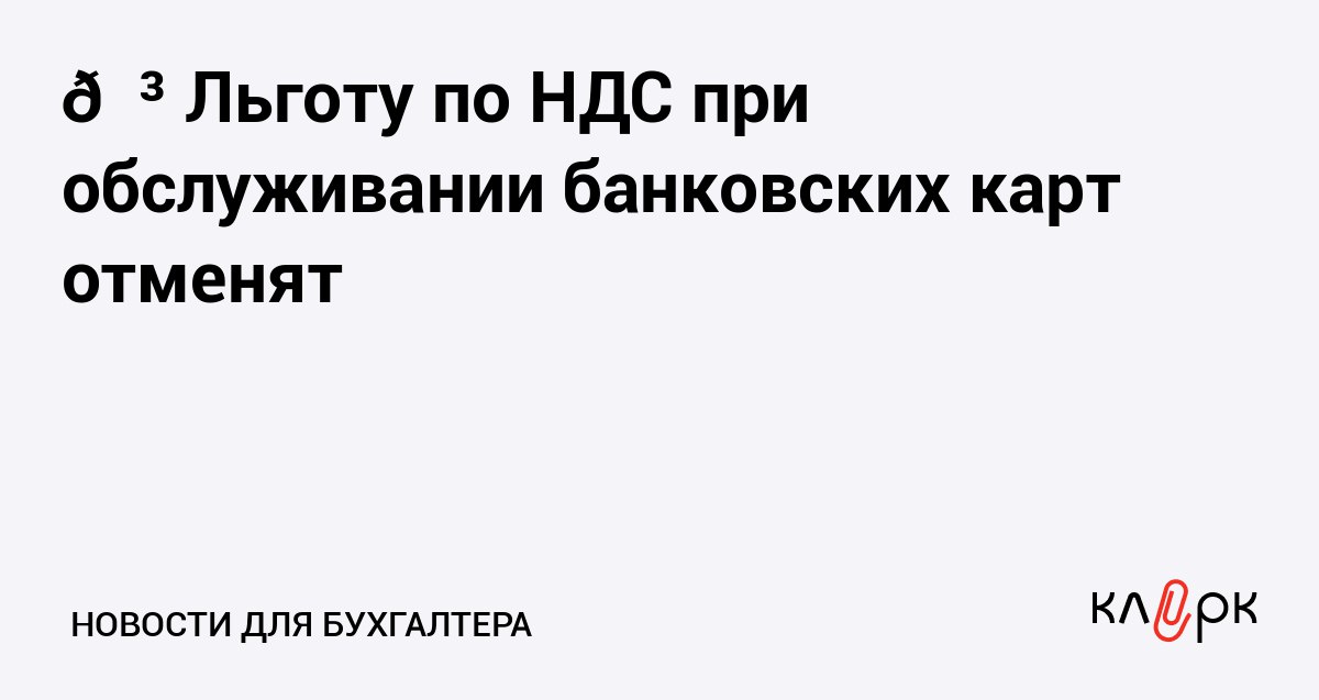 Льготу по НДС при обслуживании банковских карт отменят Клерк Ру Практическая помощь бухгалтеру RSS Комитет Госдумы решил не оставлять льготы по НДС при обслуживании банковских карт