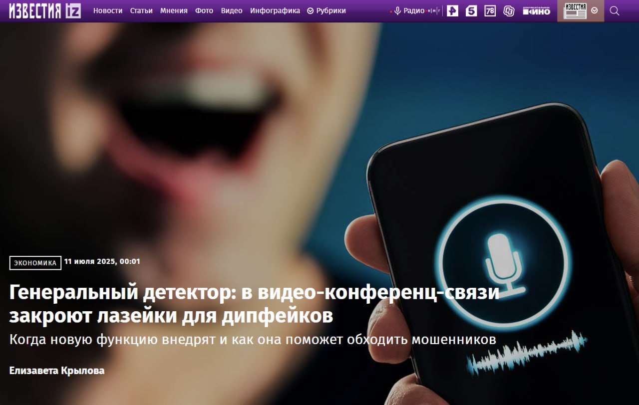Российские сервисы видеоконференцсвязи — IVA Technologies, МТС Линк и Vinteo — завершают внедрение детекторов дипфейков. Эти технологии способны распознавать поддельные видео и аудио с точностью более 98%.  Публикую свой комментарий для «Известий» на эту животрепещущую тему:  — Здесь два огромных риска: это мошенничество и репутационные угрозы. В первом случае, как уже не раз случалось, ты переводишь обманщикам деньги, во втором — просыпаешься героем жёлтой прессы или, того хуже, фигурантом уголовного дела — потому что с твоей виртуальной копией могут снять буквально любой сюжет.   А в случае с видеозвонками, тем более корпоративными, всё ещё опаснее: это не только переводы денег по выдуманным контрактам, но и разглашение конфиденциальной информации, PR-риски для сотрудника и для всей компании, возможности для биржевых спекуляций.    ЯР о PR