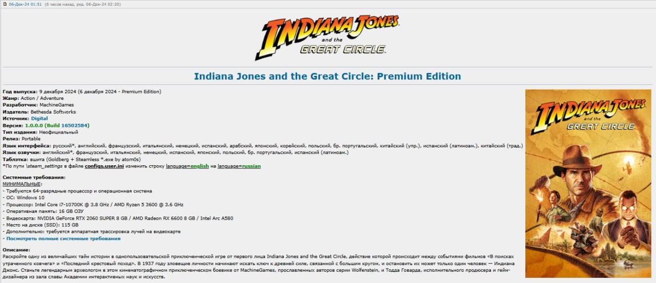 Игру Indiana Jones and the Great Circle слили на торренты  Для обладателей Premium-версий игры, предварительный доступ Indiana Jones and the Great Circle открыли еще вчера, 5 декабря.   Поскольку разработчики из MachineGames решили не добавлять антипиратскую защиту, хакеры подсуетились и оперативно взломали новинку.   Теперь ее можно найти на популярных трекерах в уже распакованном виде. Файлы весят порядка 115 ГБ. Перевод на русский язык есть. Также новые приключения Инди станут доступны бесплатно для  подписчиков Game Pass на ПК и консолях Xbox. Релиз игры на PlayStation 5 обещают в следующем году.