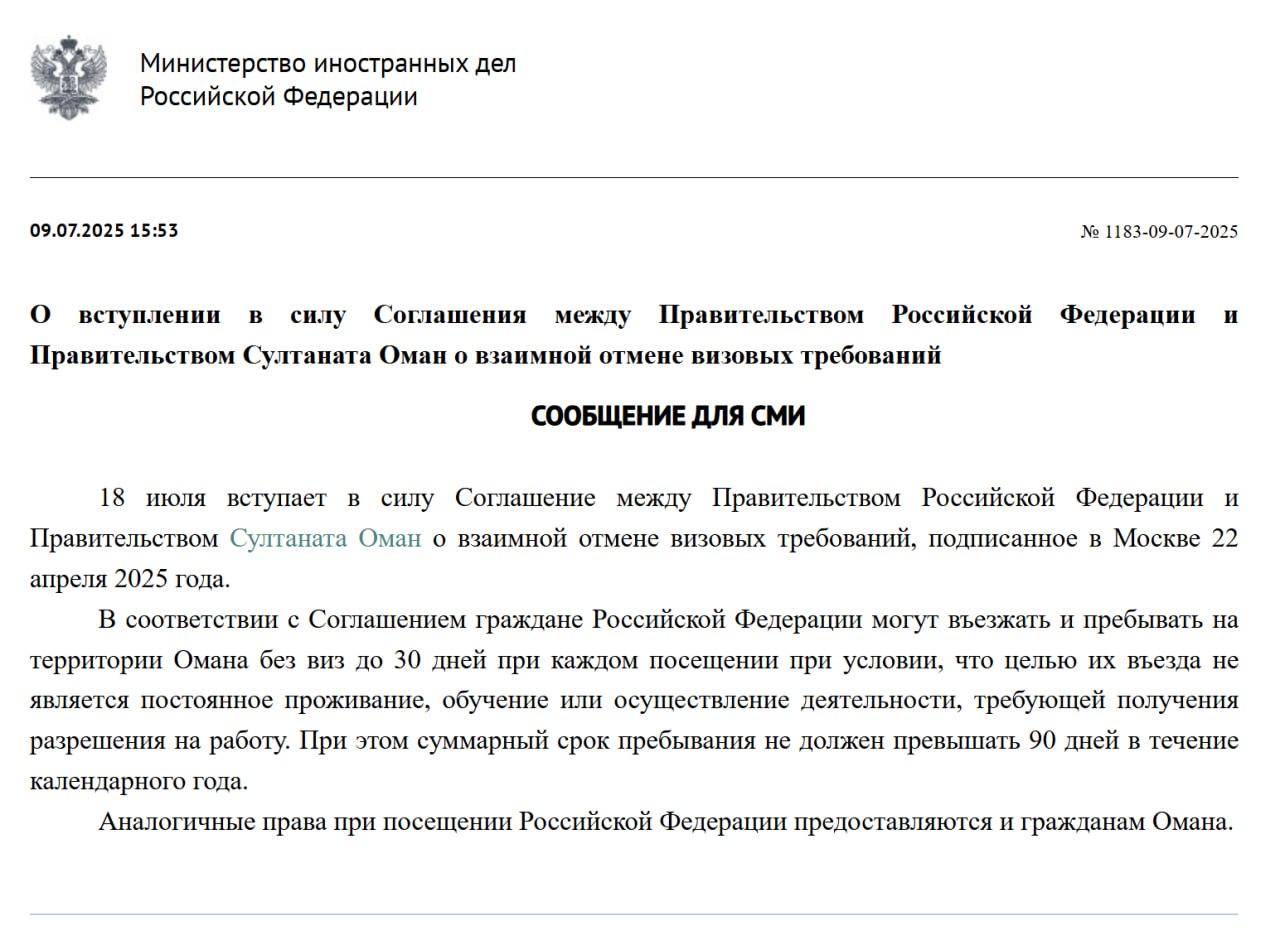 Соглашение между Россией и Оманом о взаимной отмене виз вступит в силу с 18 июля, сообщили в МИД РФ. Россияне и сейчас могут въезжать в Оман, не оформляя визу заранее — на границе в паспорт вклеивают бесплатную визу. После вступления соглашения в силу граждане России могут въезжать и пребывать на территории Омана без виз до 30 дней. При этом суммарный срок пребывания не должен превышать 90 дней в течение календарного года. По таким же правилам смогут въезжать в Россию граждане Омана.