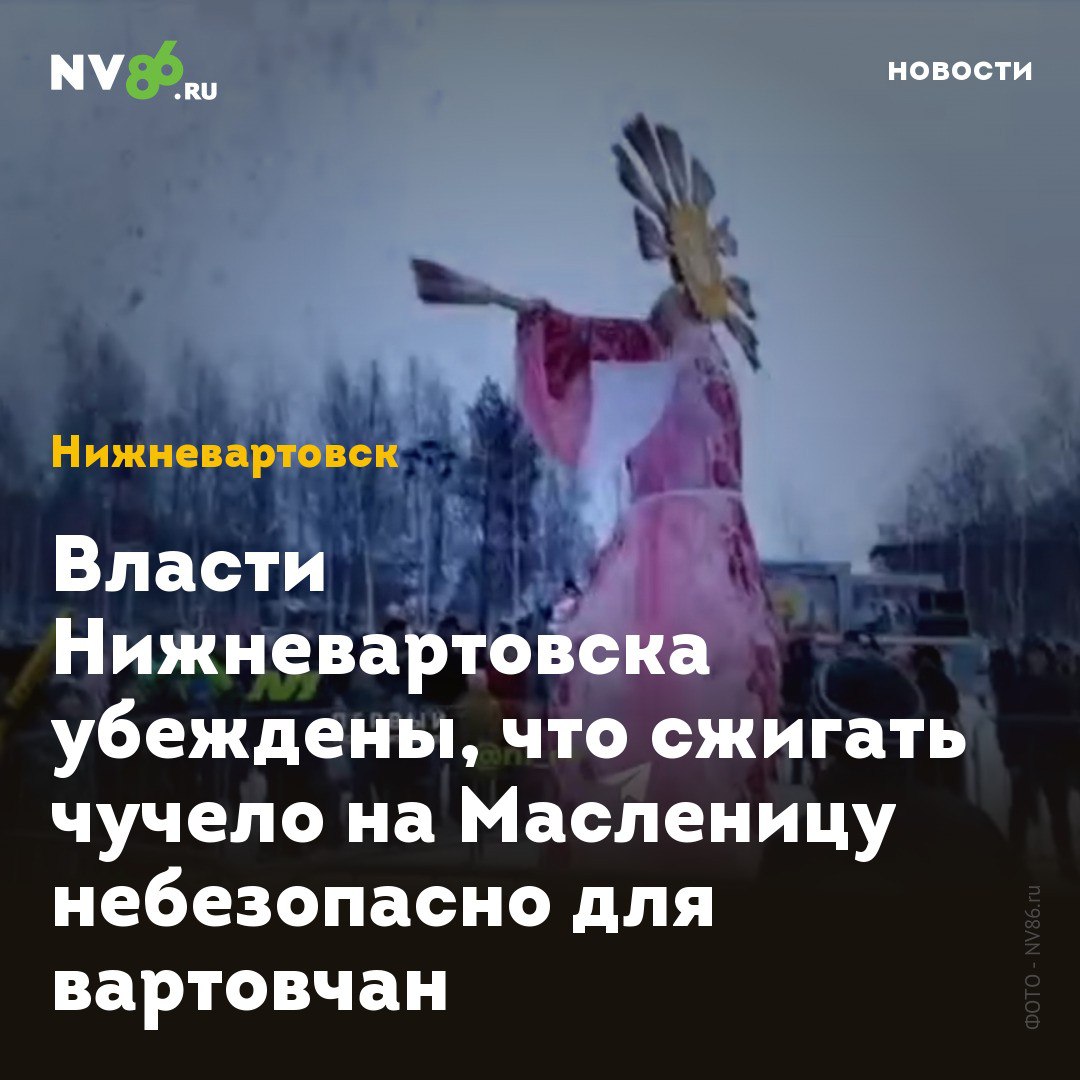 Власти Нижневартовска убеждены, что сжигать чучело на Масленицу небезопасно для вартовчан  В Нижневартовске в воскресенье, 2 марта, на площади Нефтяников пройдут «Проводы зимы». Начало народных гуляний в 14 часов.  В праздничной программе – интерактивных площадок, игры, конкурсы, весёлые спортивные состязания и театрализованное ярмарочное представление с участием главных героев –  Кренделя, Пончика и Калача.  «Сжигать чучело не будут в связи с соблюдением техники безопасности», - уточнили в администрации города. Чучело на Масленицу не сжигают в Нижневартовске с 2016 года. Проводить зиму ро всем традициям вартовчане смогут в соседнем городе Стрежевом Томской области. В воскресенье в 16.00 по нижневартовскому времени.  «В прошлом году не сожгли, так до самого июня снег шёл. Сожжем чучело дотла!» - сообщил мэр Стрежевого Валерий Дениченко.    • vk.com/nv86ru • ok.ru/nv86.ru