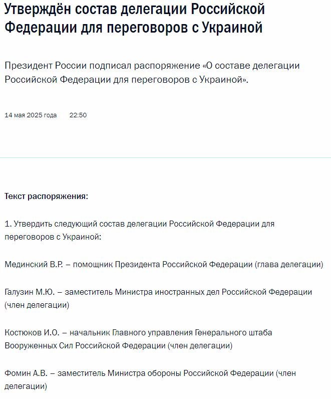 Путин подписал распоряжение о составе делегации Российской Федерации для переговоров с Украиной. Текст распоряжения: 1. Утвердить следующий состав делегации Российской Федерации для переговоров с Украиной: Мединский В.Р. – помощник Президента Российской Федерации глава делегации . Галузин М.Ю. – заместитель Министра иностранных дел Российской Федерации. Костюков И.О. – начальник Главного управления Генерального штаба Вооруженных Сил Российской Федерации. Фомин А.В. – заместитель Министра обороны Российской Федерации. 2. Утвердить следующий состав экспертов для переговоров с Украиной: Зорин А.С. – первый заместитель начальника информации управления Генерального штаба Вооруженных Сил Российской Федерации. Подобреевская E.C. – заместитель начальника Управления Президента Российской Федерации по государственной политике в гуманитарной сфере. Полищук А.А. – директор Второго департамента стран СНГ МИДа России. Шевцов В.И. – заместитель начальника Главного управления международного военного сотрудничества Минобороны России.