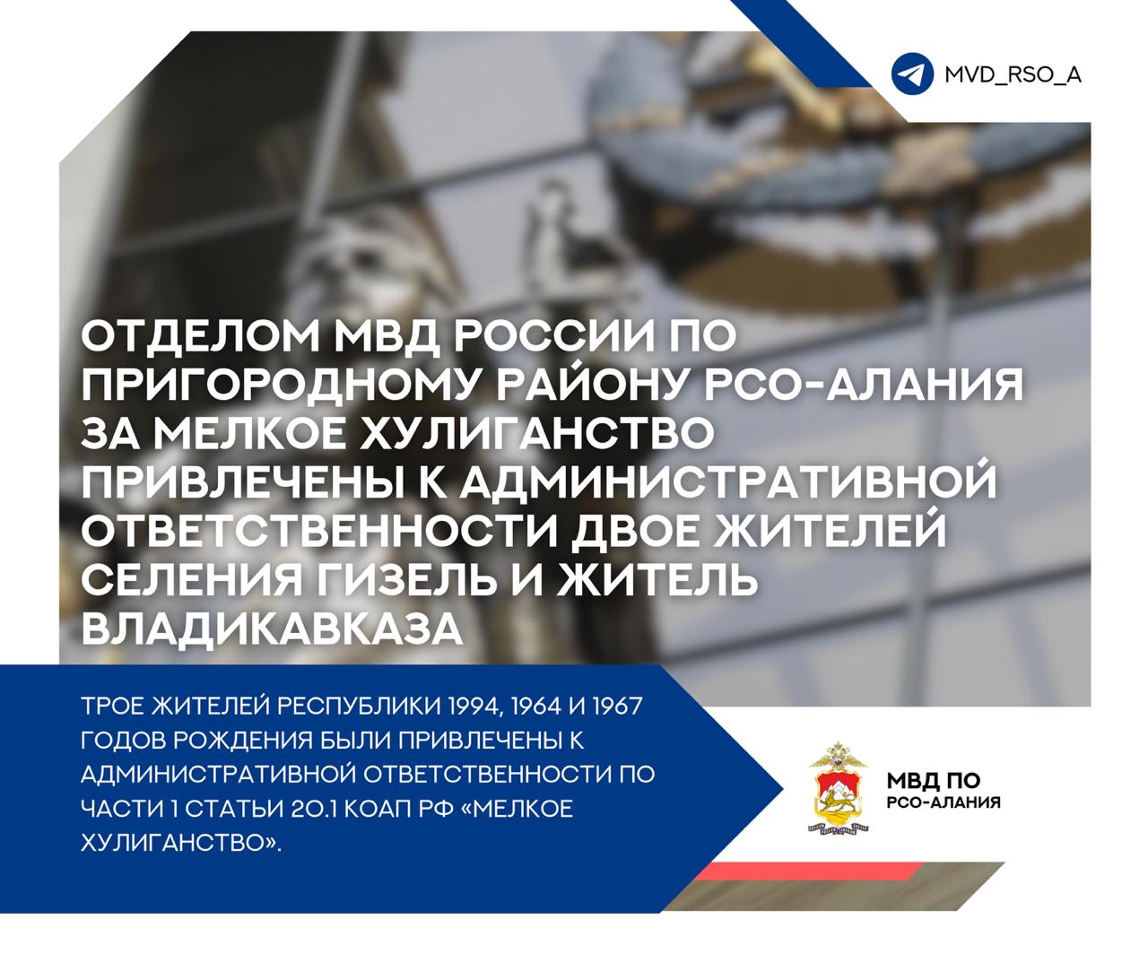 Отделом МВД России по Пригородному району РСО-Алания за мелкое хулиганство привлечены к административной ответственности двое жителей селения Гизель и житель Владикавказа Трое жителей республики 1994, 1964 и 1967 годов рождения были привлечены к административной ответственности по части 1 статьи 20.1 КоАП РФ «Мелкое хулиганство». Вышеуказанные граждане нарушили общественный порядок во время народного схода в селении Гизель. ℹ Материалы в отношении мужчин 1994 и 1964 годов рождения были направлены в Пригородный районный суд и рассмотрены федеральным судьей, наложившим административный штраф. Материал в отношении мужчины 1967 года рождения направлен в суд, и в настоящее время находится на стадии рассмотрения. Напомним, что максимальная санкции статьи 20.1 КоАП РФ предусматривает наложение административного штрафа или административный арест на срок до пятнадцати суток. ________ читайте на нашем сайте. -Алания
