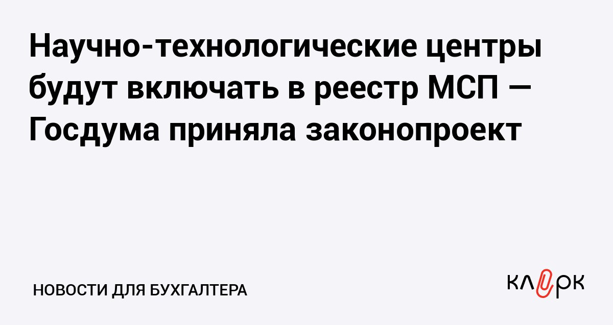 Научно технологические центры будут включать в реестр МСП Госдума приняла законопроект Клерк Ру Практическая помощь бухгалтеру RSS Чтобы участники ИНТЦ могли пользоваться своими льготами и преференциями которые дает статус МСП депутаты решили включать такие компании в реестр малого и среднего бизнеса