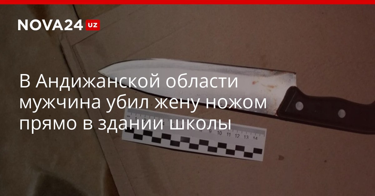 В Андижанской области мужчина убил жену ножом прямо в здании школы После убийства преступник пошел домой и попытался покончить с собой но выжил nova24 uz 320282 YouTube Instagram Telegram