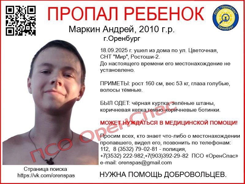 В Оренбурге ищут подростка который может нуждаться в медпомощи 15 летний Андрей Маркин 18 сентября ушел из дома по ул Цветочная в СНТ Мир Ростоши 2 И до сих пор неизвестно где он может быть ПРИМЕТЫ рост 160 см вес 53 кг глаза голубые волосы тёмные БЫЛ ОДЕТ чёрная куртка зелёные штаны коричневая кепка темно коричневые ботинки Всех кто знает что либо о местонахождении пропавшего видел его просят позвонить по телефонам 112 8 3532 79 02 81 полиция 7 3532 222 982 7 903 392 29 82 ПСО ОренСпас e mail orenspas gmail com Фото ПСО ОренСпас