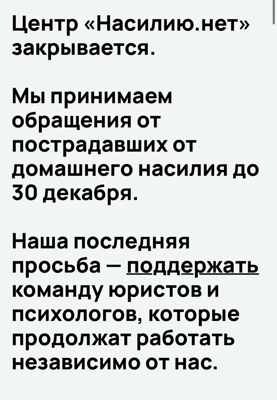 Центр Насилию нет закрывается Об этом говорится на сайте организации которая помогает женщинам в ситуации домашнего насилия Все больше людей боялись к нам приближаться все больше сервисов отказывало в помощи закрывая пострадавшим доступ к поддержке Этот круг вокруг нашего будущего сужался сужался сужался и вот пространства для работы уже не осталось сказала основательница центра Анна Ривина Проект Насилию нет начал работать в 2015 году в 2018 году получил статус автономной некоммерческой организации Минюст объявил центр иноагентом в 2020 году С июня 2023 года проект начал принимать заявки пострадавших от домашнего насилия не только из Москвы но и из других регионов России В 2024 году организация запустила помощь для русскоговорящих людей по всему миру