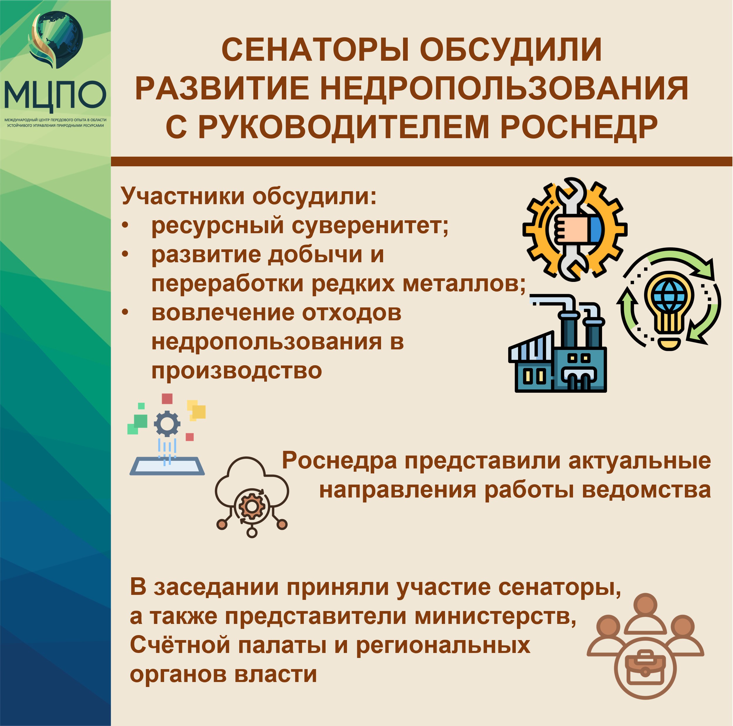 Сенаторы обсудили развитие недропользования с руководителем Роснедр Первый заместитель Председателя Совета Федерации Андрей Яцкин провёл встречу сенаторов с главой Роснедр Олегом Казановым в формате парламентского диалога Обсудили формирование ресурсного суверенитета развитие добычи и переработки редких и редкоземельных металлов а также вовлечение отходов недропользования в экономику замкнутого цикла В ходе обсуждения Роснедра представили актуальные направления работы ведомства включая геологоразведку подготовку кадров и создание Геологической платформы БРИКС Были затронуты вопросы финансирования отрасли и разработки техногенных месторождений В заседании приняли участие представители министерств Счётной палаты и региональных органов власти   Эксперты МЦПО расширение диалога между законодателями и отраслевыми ведомствами формирует базу для ускоренной модернизации минерально сырьевого комплекса и помогает вырабатывать решения по технологическому развитию и повышению устойчивости отрасли   МЦПО Роснедра СоветФедерации недропользование геология