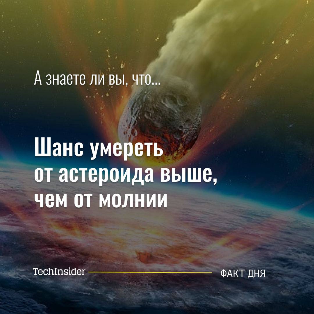 Астероид диаметром более 140 метров — не просто фантазия апокалиптического кино. По подсчетам западных физиков, вероятность того, что такой объект столкнется с Землей в течение жизни одного человека, составляет 1 к 156. Вероятность погибнуть при этом — 1 к 156 000. Это больше, чем шанс умереть от молнии  1 к 163 000 .  Techinsider