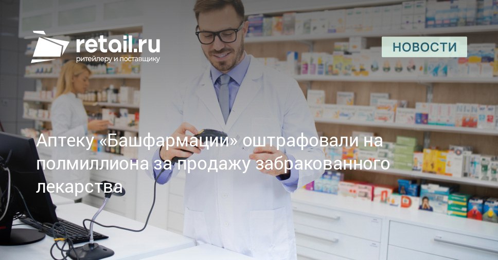 Аптечная сеть Башфармация оштрафована на полмиллиона рублей Причиной стало нарушение запрета Росздравнадзора аптека реализовала лекарственный препарат из серии ранее изъятой из оборота retailНовости