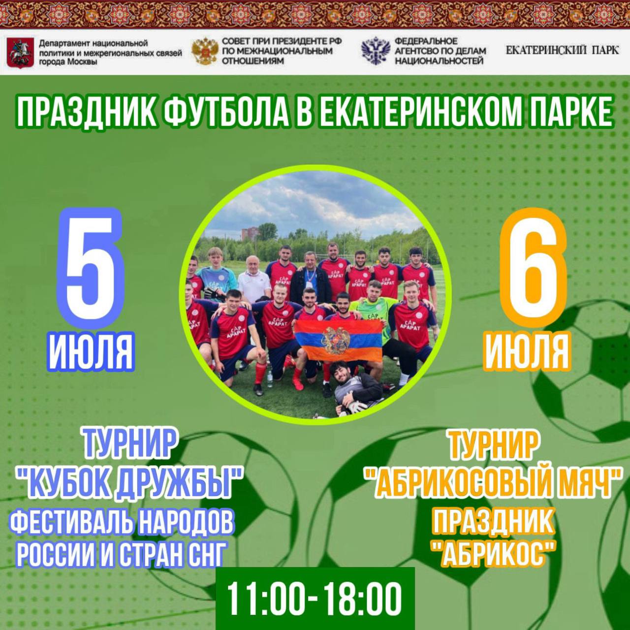 5 и 6 июля пройдут традиционные турниры по мини-футболу, проводимые САР и ФНКА АрмРос в рамках ежегодных Фестиваля народов России и СНГ и Многонационального праздника «Абрикос».   В розыгрыше «Кубка Дружбы»   июля встретятся сильнейшие команды, представляющие национально-культурные объединения и землячества Москвы - «САР-Арарат», таджикская команда «НУР», осетинская команда «Алания», «Барс»  казахское землячество , «Агидель»  башкирское землячество  и др.    За «Абрикосовый мяч» 6   июля будут бороться «САР-Арарат» и армянские команды из Ярославля, Тамбова, Твери, Воронежа, а также команды банка «Юнистрим» и Шаумяновского землячества Москвы.    IG  FB  VK   RuTube  YouTube Сайт