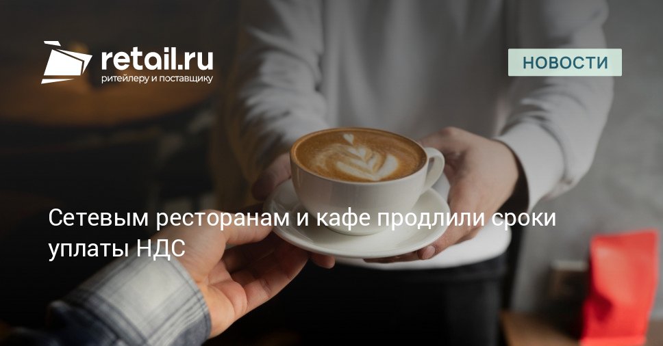 Правительство РФ решило продлить сроки уплаты НДС для организаций общественного питания которые лишились права на освобождение от НДС с 1 января 2025 года retailНовости