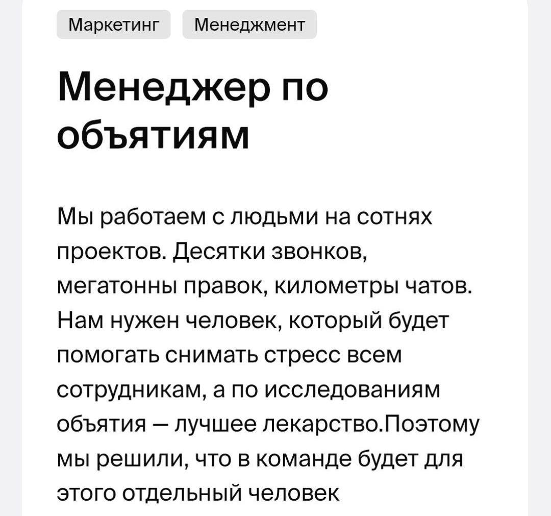 В Санкт-Петербурге ищут специалиста, который будет заниматься «объятиями».  В обязанности этого специалиста будет входить забота о том, чтобы коллеги не испытывали негативных эмоций из-за общения с клиентами, получали удовольствие от обедов и могли обмениваться мемами в рабочих чатах.  Лучшая работа в мире!