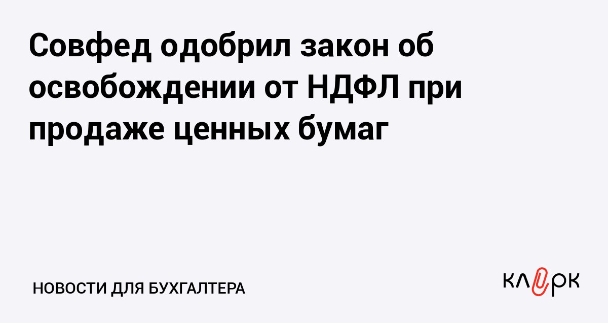 Совфед одобрил закон об освобождении от НДФЛ при продаже ценных бумаг Клерк Ру Практическая помощь бухгалтеру RSS При расчете непрерывного срока 5 летнего владения учтут период когда инвестор временно передавал свои ценные бумаги по договору займа