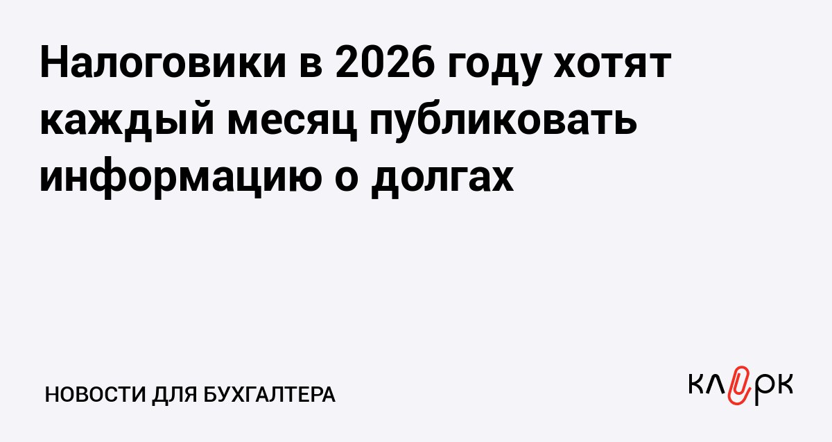 Налоговики в 2026 году хотят каждый месяц публиковать информацию о долгах Клерк Ру Практическая помощь бухгалтеру RSS Сведения о задолженностях по налогам сборам и взносам планируют публиковать в открытом доступе на сайте ФНС каждый месяц