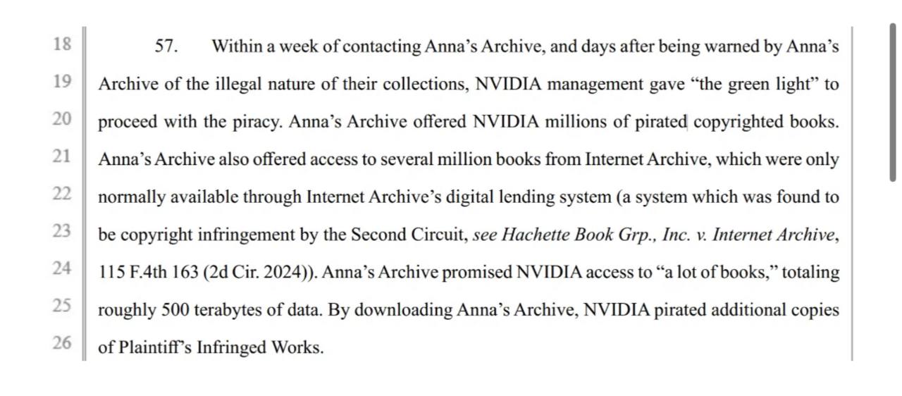 Всплыла довольно скандальная история про Nvidia и пиратство книг для обучения ИИ Для начала контекст В начале 2024 года группа авторов подала иск против Nvidia Они утверждали что компания использует для обучения моделей Books3 пиратский датасет с сотнями книг NVIDIA к слову тогда заявила что это попадает под добросовестное использование С тех пор судебный процесс продолжается и теперь в рамках расширенного иска в деле внезапно появилась переписка между сотрудником NVIDIA и Anna s Archive это пиратская теневая библиотека в которой собраны в том числе защищенные книги и статьи Что было в переписке Сотрудник из команды по стратегии данных NVIDIA обратился к Anna s Archive и спросил что библиотека может предложить и как получить быстрый доступ к корпусу книг После этого что самое смешное Anna s Archive сами предупредили NVIDIA что данные являются незаконно полученными и внимание попросили подтвердить действительно ли у сотрудника есть внутреннее разрешение на работу с таким материалом Через неделю руководство NVIDIA дало зеленый свет оправдавшись давлением конкуренции После этого Anna s Archive предоставили доступ Точные объемы данных как и то сколько Nvidia за них заплатили неизвестны Пишут что их было около 500 терабайт а это миллионы книг На этом кстати веселье не кончается авторы утверждают что Nvidia скорее всего использовала также другие аналогичные библиотеки типа LibGen Sci Hub Z Library и даже распространяла скрипты якобы позволяющие корпоративным клиентам автоматически скачивать такие датасеты но это еще предстоит доказать