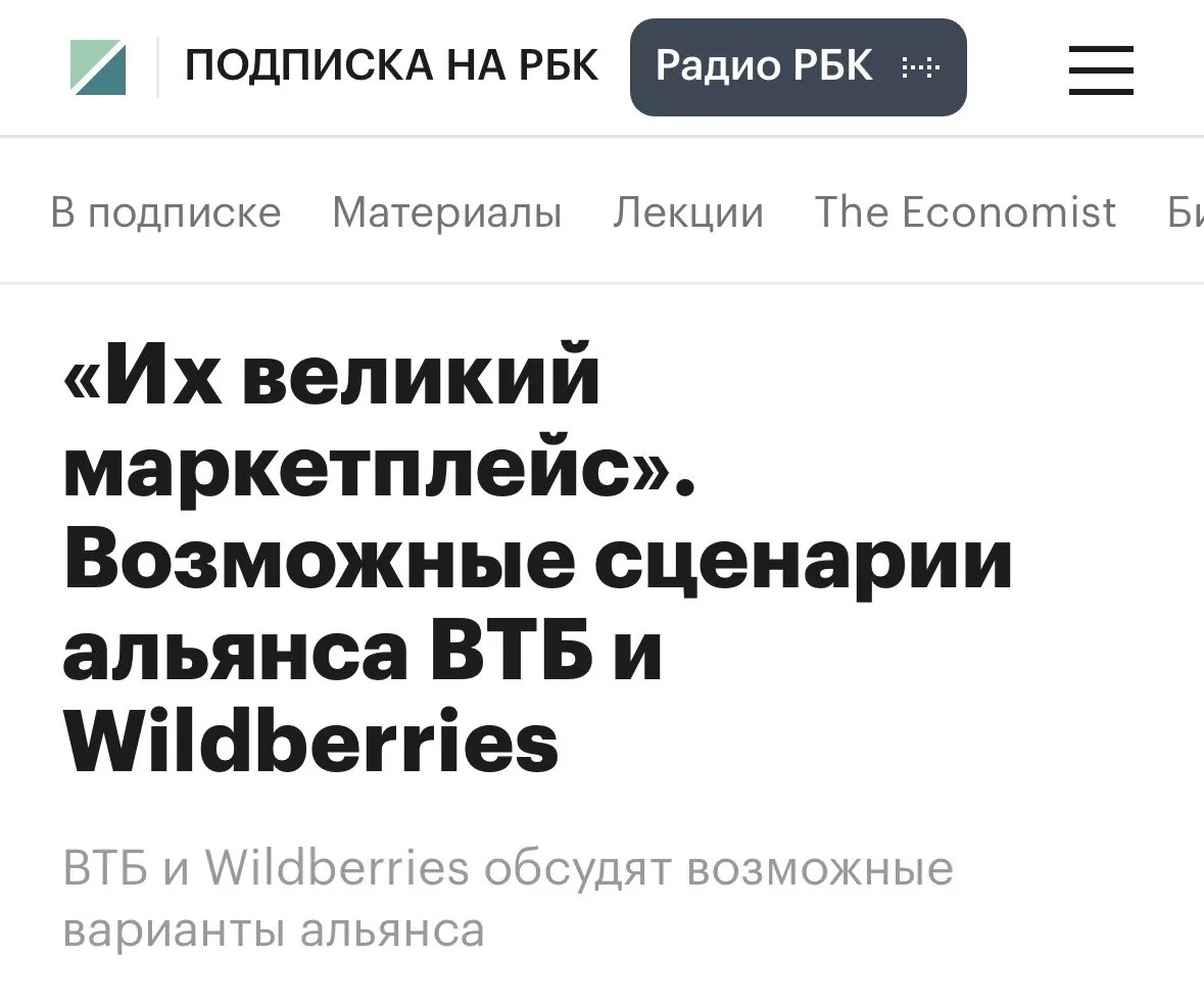 В начале марта появились слухи о том что ВТБ готовят сделку с Wildberries Russ Тогда маркетплейс опроверг информацию об объединении и назвал её вбросом Сегодня утром РБК пишет ссылаясь на своих инсайдеров что ВТБ и Wildberries всё таки обсуждают варианты альянсов Причём журналисты оценивают это как сценарий создания великого маркетплейса дословно Впрочем в материале РБК конкретных подробностей нет кроме каких то предположений о конвертации префов ВТБ буста Почты России и насыщения смыслом Почта Банка клуб партнёров