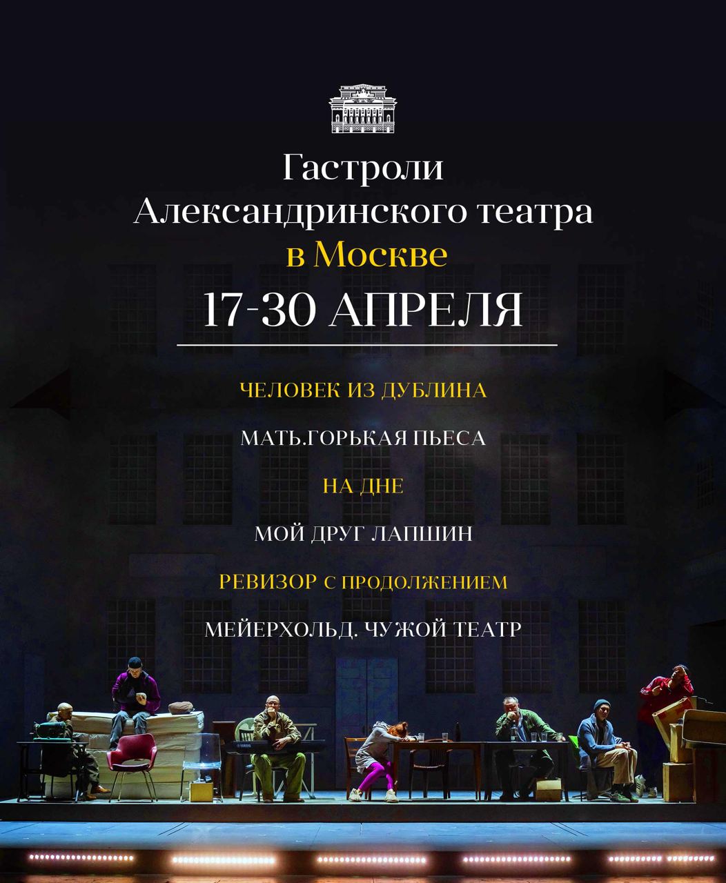 Александринка в Москве Дорогие зрители Спешим поделиться отличной новостью 28 января в 15 00 откроются продажи билетов на гастроли Александринского театра в Москве Мы сыграем пять спектаклей на сценах МХТ им А П Чехова и ещё один в Театре им Моссовета 17 и 18 апреля Человек из Дублина Андрей Калинин 19 апреля Мать Горькая пьеса Константин Богомолов 21 апреля На дне Никита Кобелев 22 апреля Мой друг Лапшин Елена Павлова 24 и 25 апреля РЕВИЗОР с продолжением Валерий Фокин 29 и 30 апреля Мейерхольд Чужой театр Валерий Фокин Стоимость билетов варьируется от 500 до 12 000 рублей Гастроли организованы при поддержке ФГБУК РОСКОНЦЕРТ в рамках Всероссийского гастрольно концертного плана Министерства культуры РФ