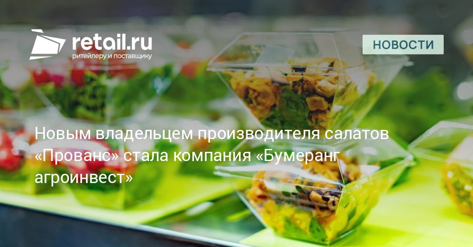 Новым владельцем компании Прованс поставщика салатов в сети фастфуда Burger King Додо Пицца и Вкусно и точка стало ООО Бумеранг агроинвест retailНовости