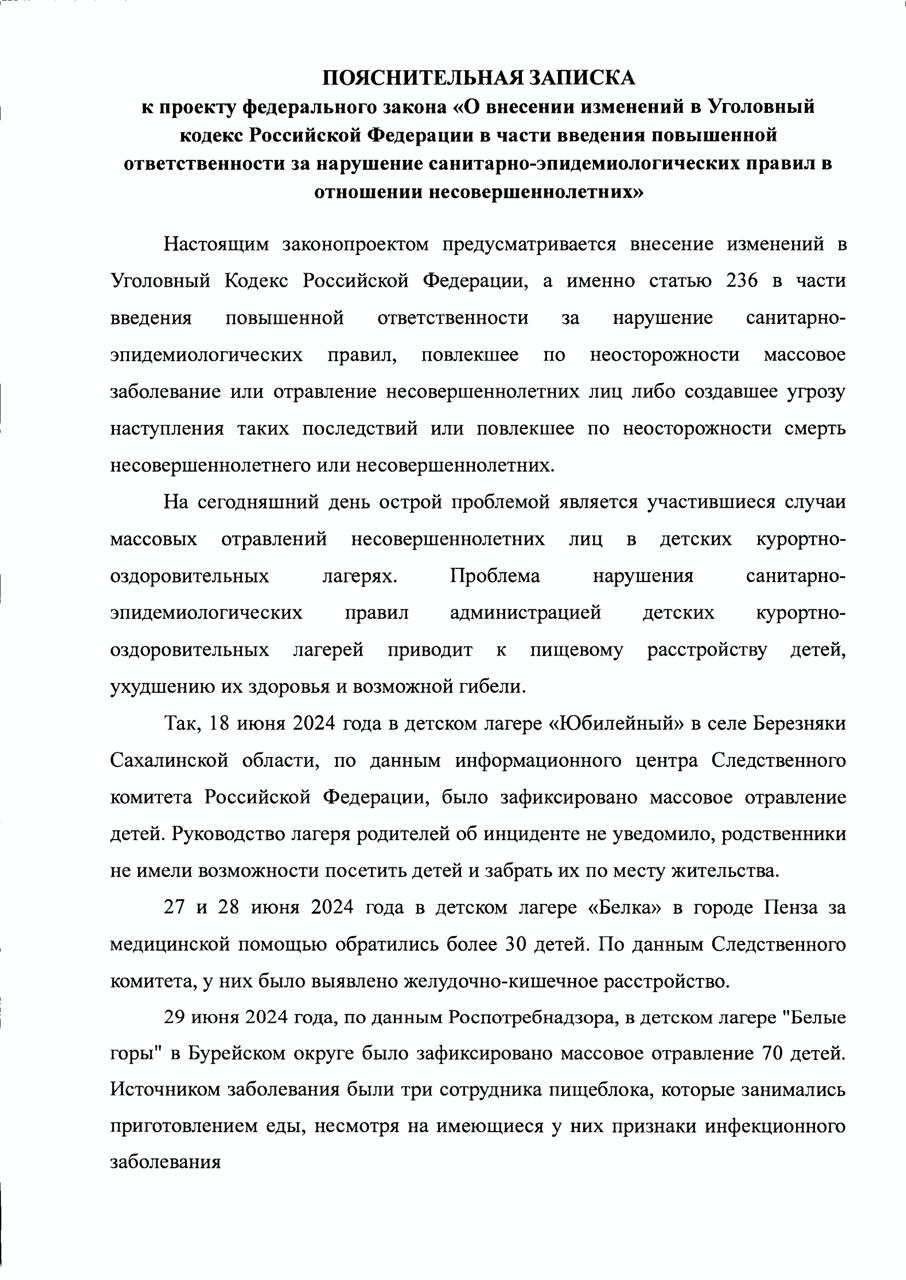 Сегодня вместе с руководителем фракции СРЗП Сергеем Мироновым внесли в Государственную Думу законопроект, который направлен на ужесточение ответственности за нарушения санитарных правил, которые приводят к массовым отравлениям или заболеваниям детей. Особенно в детских лагерях, где такие случаи, к сожалению, становятся тревожной тенденцией. Вот лишь несколько примеров за последний год: В лагере «Юбилейный» Сахалинская область дети массово заболели, а родителям даже не сообщили об этом. В пензенском лагере «Белка» более 30 детей обратились к врачам с жалобами на желудочно-кишечные расстройства. В Бурейском районе лагерь «Белые горы» 70 детей отравились из-за сотрудников пищеблока, которые работали больными. В Республике Башкортостан лагерь «Уральские зори» руководство два дня скрывало факт отравления. И это лишь часть списка. Такие случаи говорят о серьёзных системных проблемах в обеспечении безопасности детей. Нельзя допускать, чтобы из-за халатности или безответственности взрослых страдали наши дети. Мы предлагаем ужесточить ответственность за нарушение санитарно-эпидемиологических правил, если это повлекло за собой массовые заболевания или отравления, особенно среди несовершеннолетних. За массовое заболевание или угрозу таких последствий штраф составит от 500 до 700 тысяч рублей или лишение свободы на срок до двух лет . Если пострадали дети, штраф увеличивается до 2 миллионов рублей , а срок лишения свободы — до четырёх лет . В случае гибели человека наказание ужесточается: штраф до 2 миллионов рублей или тюремное заключение на пять лет . Если погибший был несовершеннолетним, сумма штрафа вырастет до 5 миллионов рублей , а срок лишения свободы составит от пяти до семи лет . В случае гибели двоих или более детей наказание будет ещё строже: от семи до десяти лет лишения свободы. Действующие меры недостаточны. Руководство некоторых лагерей скрывает факты отравлений, продолжая нарушать правила. Это недопустимо. Наш законопроект призван положить конец халатности и безответственности. Мы уверены, что принятие этого законопроекта станет важным шагом на пути к повышению безопасности наших детей. Лагерь должен быть местом отдыха, а не риска. Мы не можем допустить, чтобы из-за чьей-то беспечности страдали наши дети.