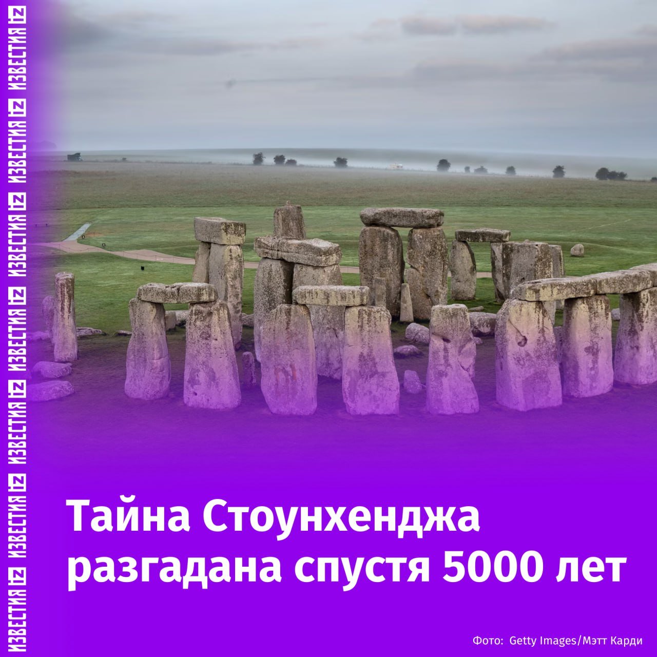 Символ британского единства: ученые разгадали тайну Стоунхенджа спустя 5000 лет, пишет The Guardian.  Согласно исследованию, знаменитый "каменный круг" в Уилтшире был построен в качестве подарка, как символ объединения трех различных уголков Британии.  Ученые предполагают, что шотландцы и валлийцы привозили свои местные камни в Уилтшир, чтобы внести свой вклад в сооружение.  Стоунхендж известен своими огромными плитами из песчаника, известными как сарсены. Эти камни были добыты местными жителями, вероятно, в Вест-Вудсе, примерно в 24 км к северу от Уилтшира.  Кроме того, в сооружении находится около 80 голубых камней. Однако ученые спорят о том, как они были доставлены. Эти камни по составу схожи с породами, найденными в Крейг-Рос-и-Фелин в холмах Пресели на юго-западе Уэльса.   Издание, ссылаясь на одного из ученых, отмечает, что на одном из валунов обнаружены следы перемещения ледниковым льдом, что опровергает теорию о том, что люди могли передвигать их вручную.       Отправить новость