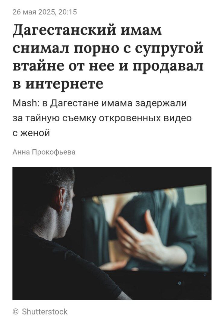 В Дагестане имам мечети втайне от жены продавал порно с ней В Дагестане женщина сдала полиции своего супруга-имама, который на скрытую камеру снимал харамное порно с ней, а затем продавал отснятые ролики на специализированных сайтах Инцидент произошел в селе Унцукуль, где 25-летний местный житель, являющийся имамом, без ведома своей возлюбленной записывал с ней видео 18+ и продавал их через Telegram. Девушка обнаружила преступную деятельность случайно, найдя в его телефоне соответствующие чаты. Когда она попыталась обсудить ситуацию, мужчина начал ей угрожать. После заявления потерпевшей правоохранительные органы задержали подозреваемого. В его отношении возбудили уголовное дело по статье 242.1 УК РФ. В настоящее время устанавливается сумма незаконного дохода, полученного от этой деятельности Будучи имамом, он наверняка требовал от неё, чтобы она выходила на улицу покрытой, а вместе с этим выставлял свою жену в похабном виде на всеобщее обозрение Новости из мира вечной борьбы