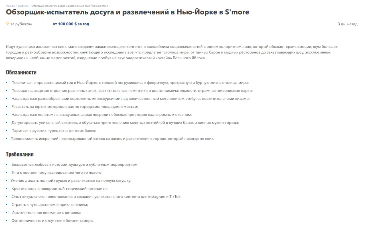 Испытателя развлечений ищут в Нью-Йорке на зарплату в 10 миллионов рублей в год.  От кандидата требуется целый год жить в Нью-Йорке и развлекаться по полной - дегустировать алкоголь, посещать выставки, париться в банях и брать от жизни все. В ответ - нужно вести соцсети и давать отзывы об удачных и не очень мероприятиях в городе.   Агентство хочет чтобы соискатель увидел Нью-Йорк так, как никто не видел его раньше, и помог советами индустрии развлечений города.