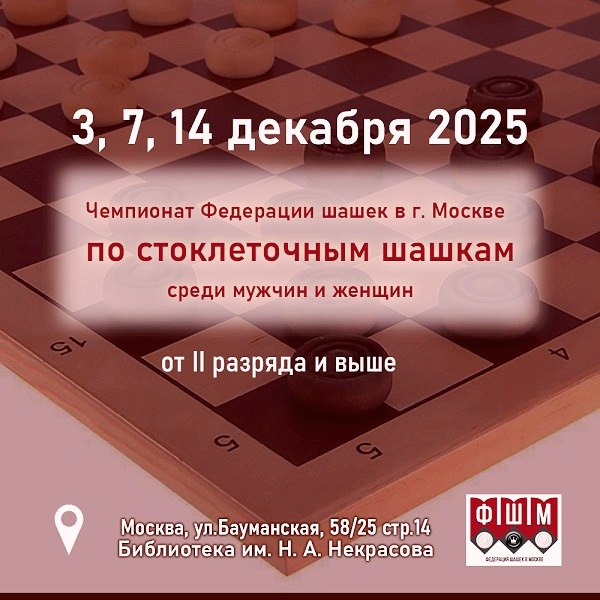 ЧЕМПИОНАТ ФШМ ПО СТОКЛЕТОЧНЫМ ШАШКАМ 3 7 14 декабря 2025 г в Библиотеке им Н А Некрасова будет проведен Чемпионат Федерации шашек в г Москве по стоклеточным шашкам среди мужчин и женщин Начало соревнования 3 декабря 2025 г в 17 45 регистрация в 18 00 старт 1 го тура 7 и 14 декабря 2025 г начало туров в 12 00  Предварительная регистрация обязательна проводится до 1 декабря по электронной форме заявки на сайте ФШМ   shashki msk ru news anounce 1619 К участию допускаются спортсмены от 2 разряда по шашкам и выше Наличие действующего разряда обязательно Турнирный взнос 1000 руб Телефон для справок 8 903 577 64 45 Г Г Полянников Адрес места проведения Москва ул Бауманская 58 25 стр 14