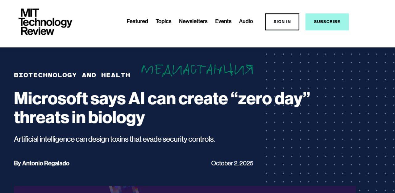 Безопасники Microsoft заявили что новейшие модели искусственного интеллекта способны помогать в создании биологических угроз нулевого дня совершенно новых патогенов от которых у человечества нет ни иммунитета ни лекарств Нейросеть может предоставить злоумышленнику с ограниченными знаниями пошаговые инструкции по проектированию модификации и даже синтезу опасного вируса или бактерии И это куда большая угроза чем захват власти искусственным интеллектом Самую большую угрозу для человечества всегда представляли сами люди mediastanciacom