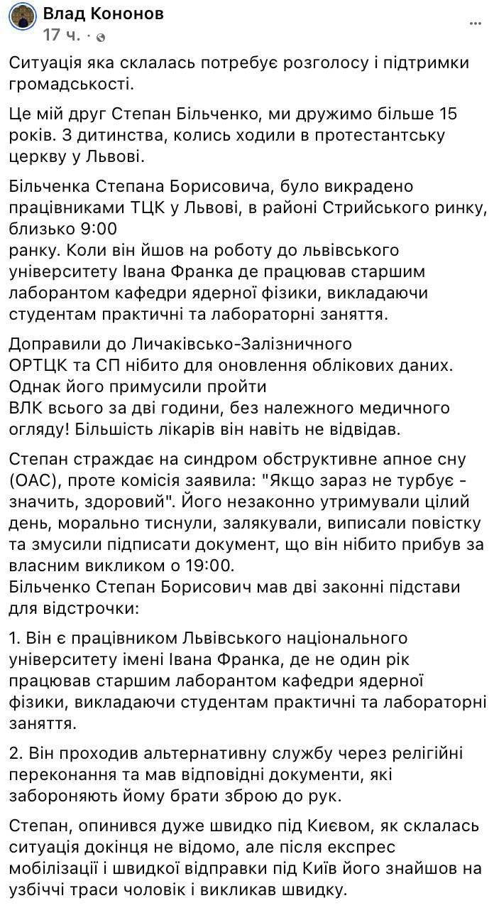 ‼ ‍ После похищения ТЦК во Львове преподавателя львовского вуза нашли с проломленной головой под Киевом.   «Бильченко Степан Борисович был похищен сотрудниками ТЦК во Львове, в районе Стрыйского рынка, около 9:00 утра. Он шёл на работу в Львовский университет им. Ивана Франко, где работал старшим лаборантом кафедры ядерной физики, проводя для студентов практические и лабораторные занятия.  Его доставили в Лычаковско-Железнодорожный ОРТЦК и СП якобы для обновления учетных данных, но заставили пройти ВЛК всего за 2 часа, без должного медосмотра! Большинство врачей он даже не посетил.  Степан страдает синдромом обструктивного апноэ сна  ОАС , но комиссия заявила: «Если сейчас не беспокоит – значит, здоров». Его незаконно удерживали весь день, оказывали моральное давление, запугивали, выписали повестку и заставили подписать документ, где сказано, что он якобы прибыл по собственному вызову в 19:00», - пишет блогер Влад Кононов.  «Степан оказался под Киевом в рекордно короткие сроки. Полная картина пока неизвестна, но после экспресс-мобилизации и быстрой отправки под Киев его нашли на обочине дороги. Прохожий вызвал скорую.  Врачи в больнице диагностировали: «Отек мозга, перелом основания черепа и гематома». Окончательный диагноз пока уточняется. Степан находится в критически тяжелом состоянии!» - добавил близкий друг пострадавшего.  Работа в университете давала ему отсрочку от армии. Также он «проходил альтернативную службу по религиозным убеждениям и имел соответствующие документы».