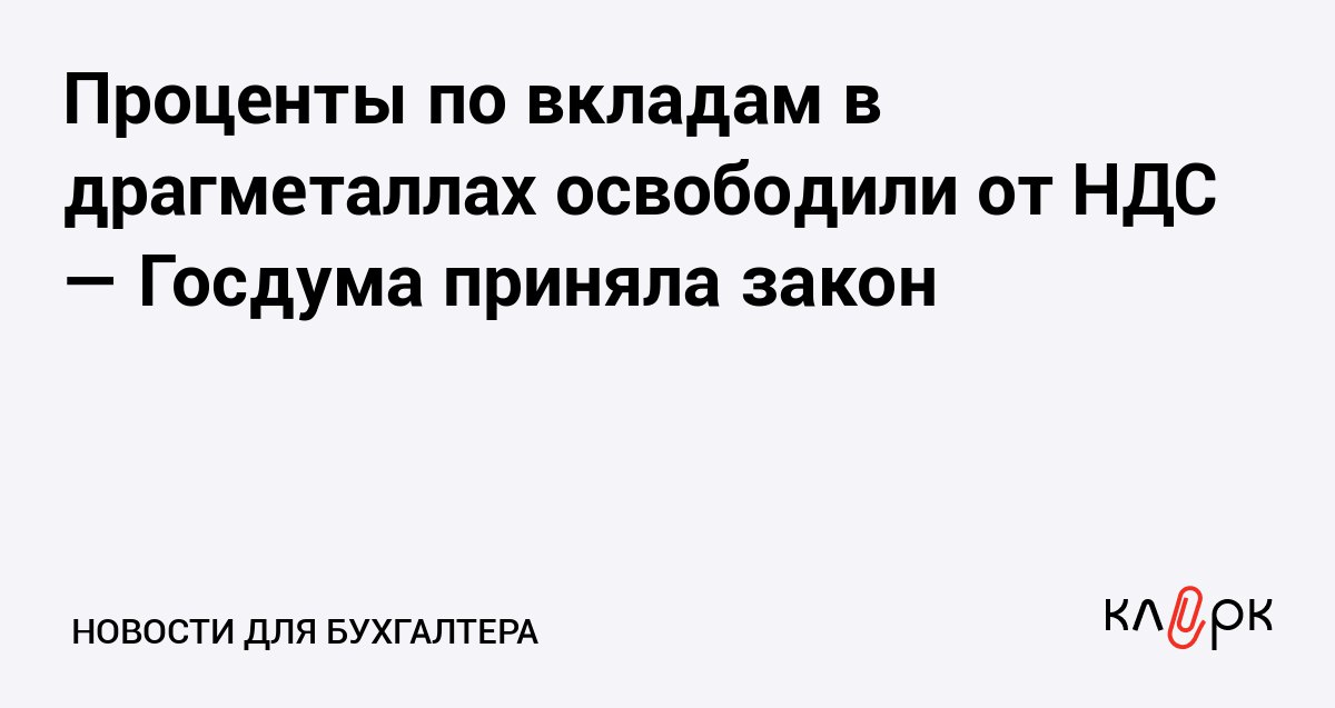 Проценты по вкладам в драгметаллах освободили от НДС Госдума приняла закон Клерк Ру Практическая помощь бухгалтеру RSS Теперь налогообложение процентов по банковским вкладам в драгметаллах не будет отличаться от уплаты налогов по иным видам депозитов