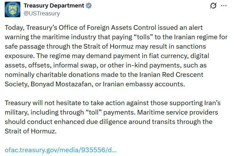 Минфин США предупредил судоходные компании о риске санкций за плату Ирану для прохода через Ормузский пролив Сегодня Управление по контролю за иностранными активами OFAC Министерства финансов США выпустило предупреждение для морской индустрии уплата пошлин иранскому режиму за безопасный проход через Ормузский пролив может привести к введению санкций Режим может требовать оплату в фиатной валюте цифровых активах через взаимозачеты неформальные свопы или другие формы натуральной оплаты такие как номинально благотворительные пожертвования в пользу Общества Красного Полумесяца Ирана фонда Боньяд Мостазафан или на счета иранских посольств Министерство финансов без колебаний примет меры против тех кто поддерживает иранских военных в том числе посредством выплаты пошлин Поставщики морских услуг должны проводить усиленную проверку в отношении транзитов через Ормузский пролив говорится в сообщении ведомства в Х tradewithoutborders