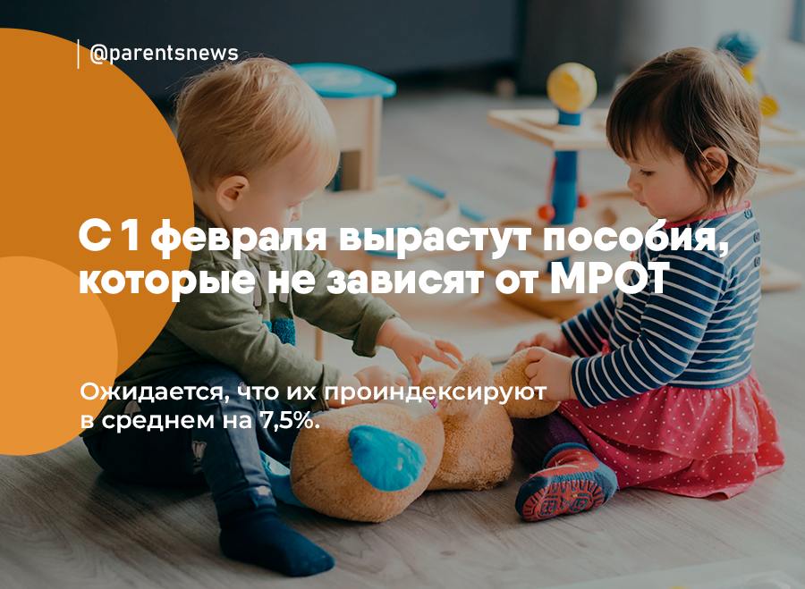 С 1 февраля вырастут пособия, которые не зависят от МРОТ   Ожидается, что их проиндексируют в среднем на 7,5%.    Какие пособия вырастут:  - единовременная выплата при рождении ребенка;  - единовременная выплата беременной жене военнослужащего по призыву;  - ежемесячное пособие по уходу за ребенком до 1,5 лет  минимальный размер в месяц ;  - материнский капитал  остаток по маткапиталу тоже проиндексируют .  Льготы и Пособия   Родители