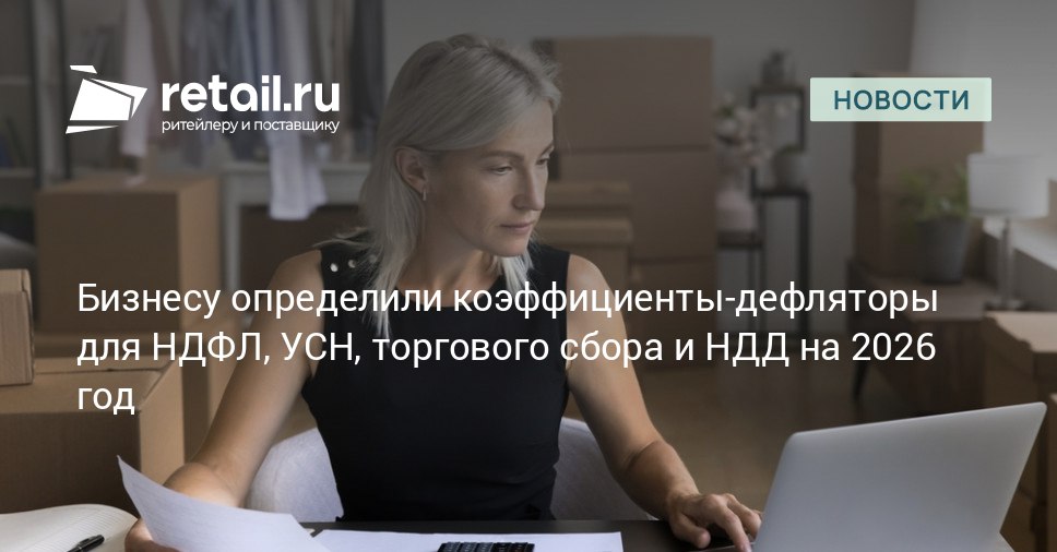 Минэкономразвития РФ определило коэффициенты дефляторы для НДФЛ УСН торгового сбора и НДД на 2026 год Подробности в публикации retailНовости
