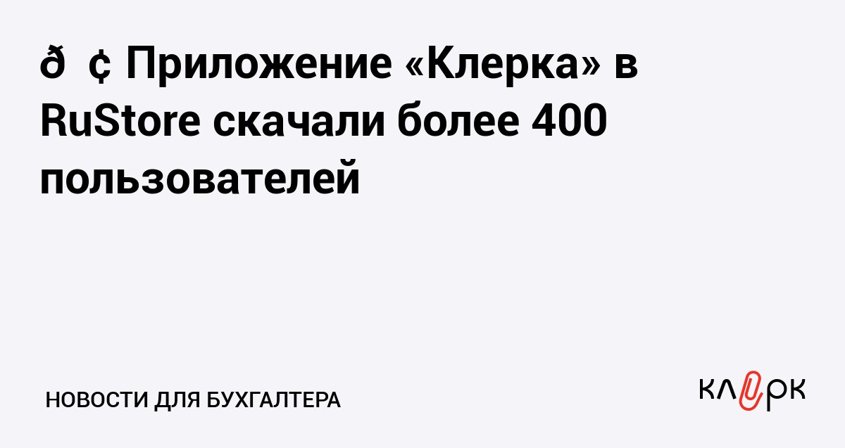 Приложение Клерка в RuStore скачали более 400 пользователей Клерк Ру Практическая помощь бухгалтеру RSS Число пользователей в мобильном приложении Клерка перевалило за отметку 400 человек Устанавливайте приложение чтобы держать под рукой все самое важное