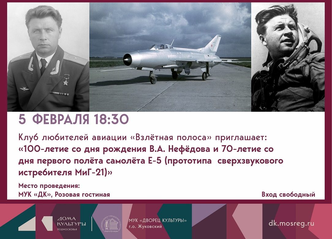 5 февраля 2026 года в четверг в 18 30 в возовой гостиной Дворца культуры Жуковского состоится тематическое заседание Клуба любителей авиации Взлётная полоса  Мероприятие будет посвящено знаменательным датам в истории отечественной авиации 100 летию со дня рождения Героя Советского Союза лётчика испытателя 1 го класса Владимира Андреевича Нефёдова 1926 1958 гг и 70 летию со дня первого полёта самолёта Е 5 прототипа всемирно известного сверхзвукового истребителя МиГ 21 ℹ  Именно Владимир Нефёдов выдающийся испытатель проводил первые полёты на этой машине дав ей путёвку в небо Трагически погибнув во время одного из таких испытаний Владимир Андреевич сумел передать ценнейшие данные которые позволили конструкторам устранить причины катастрофы и доработать самолёт что в итоге сделало его самым массовым сверхзвуковым истребителем в истории В ходе вечера памяти участникам будет представлен рассказ о жизни и профессиональном пути легендарного лётчика а также продемонстрированы уникальные хроникальные кадры запечатлевшие испытания истребителя МиГ 21 Вход на мероприятие свободный Возрастное ограничение 12 Подписывайтесь на канал Главы г о Жуковский в MAX Pak Andronik Жуковский