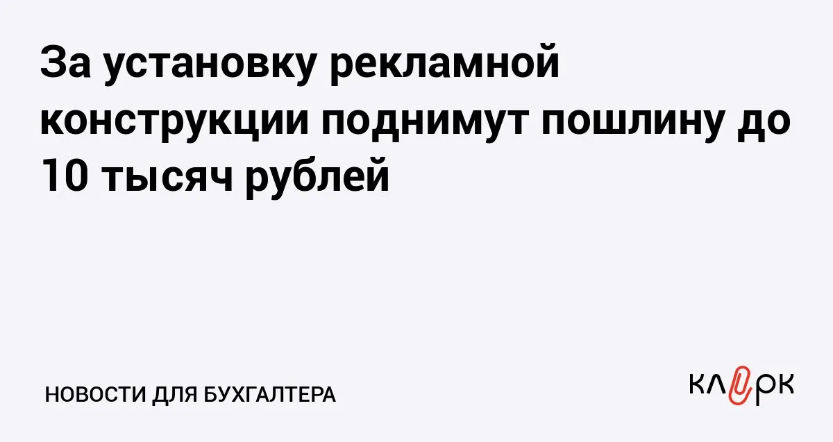 За установку рекламной конструкции поднимут пошлину до 10 тысяч рублей Клерк Ру Практическая помощь бухгалтеру RSS Чтобы получить разрешение на установку и эксплуатацию рекламной конструкции будет нужно уплатить 10 тысяч рублей а не 5 тыс как сейчас