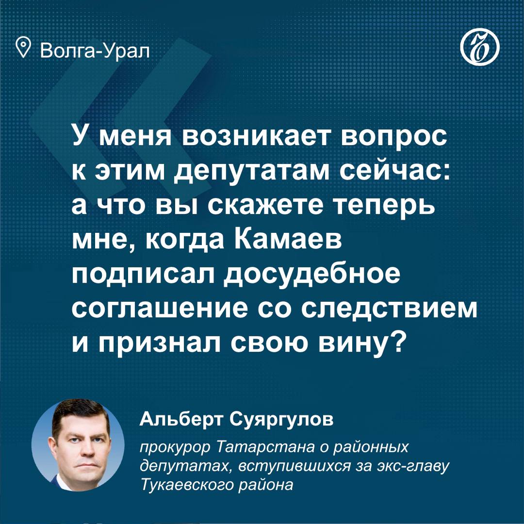 Прокурор Татарстана осудил районных депутатов, вступившихся за экс-главу Тукаевского района Фаила Камаева  Альберт Суяргулов зачитал решение совета Тукаевского района, на котором депутаты приняли решение уволить Фаила Камаева по собственному желанию, т. к. его вина еще не доказана и расследование уголовного дела не завершено.   Прокурор Татарстана считает, что депутаты посчитали работу ведомств неквалифицированной, раз решили, что вина экс-руководителя района не доказана.