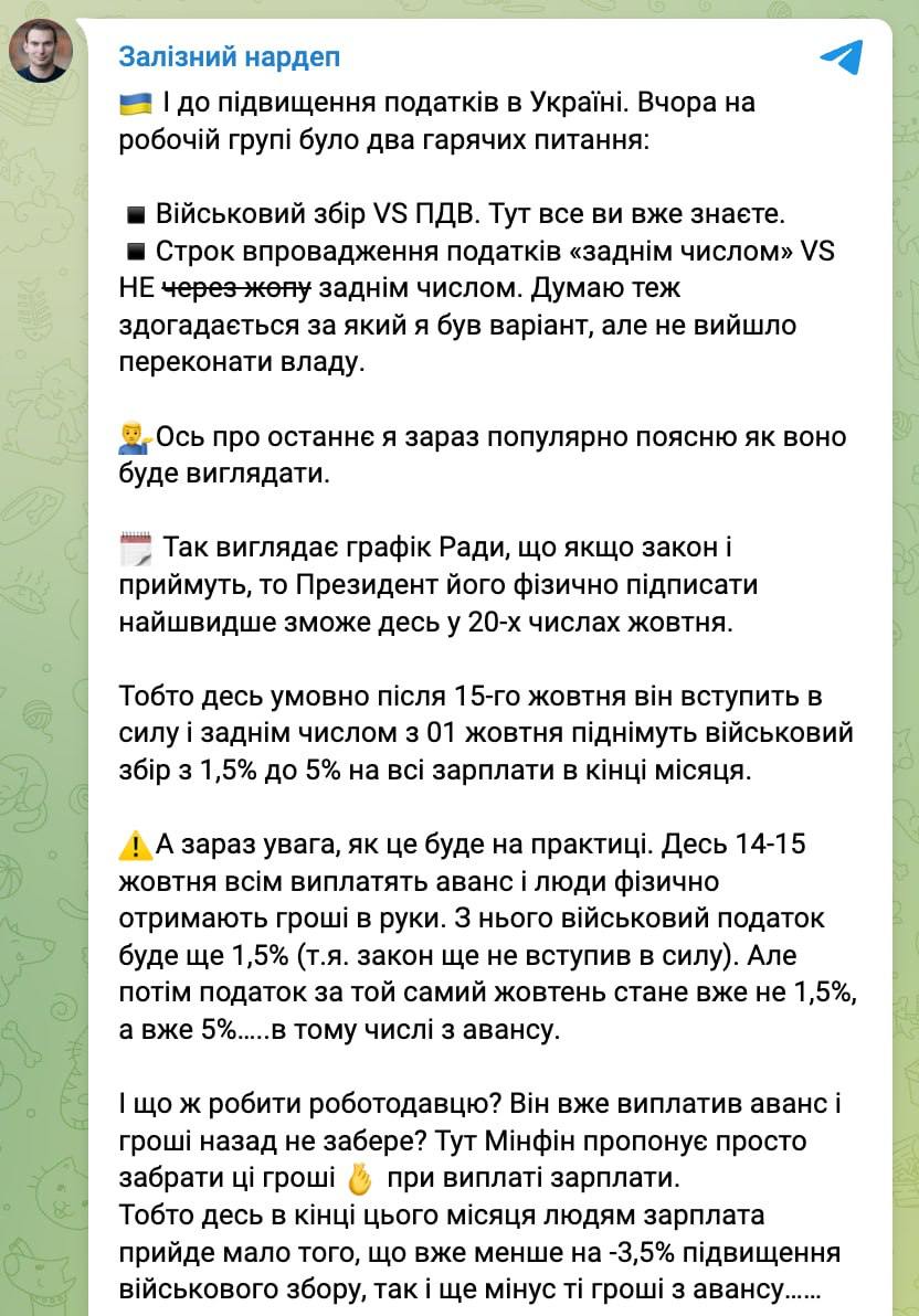 В конце октября украинцы получат уменьшенную зарплату из-за повышения налогов задним числом, предупреждает нардеп Железняк.  По прогнозам правительства, закон о повышении военного сбора с 1,5% до 5% будет подписан президентом после принятия парламентом в 20х числах октября.  К этому моменту многие украинцы уже получат аванс - с учетом военного сбора еще в 1,5%.  "И что делать работодателю? Он уже выплатил аванс и деньги назад не отнимет? Здесь Минфин предлагает просто забрать эти деньги при выплате заработной платы. То есть где-то в конце этого месяца людям зарплата придет мало того, что уже меньше на -3,5% повышения военного сбора, да и еще минус те деньги по авансу", - пишет Железняк.  Ранее глава налогового комитета Гетманцев заявил, что помимо военного сбора придется повысить еще и НДС.  Сайт "Страна"   X/Twitter   Прислать новость/фото/видео   Реклама на канале   Помощь