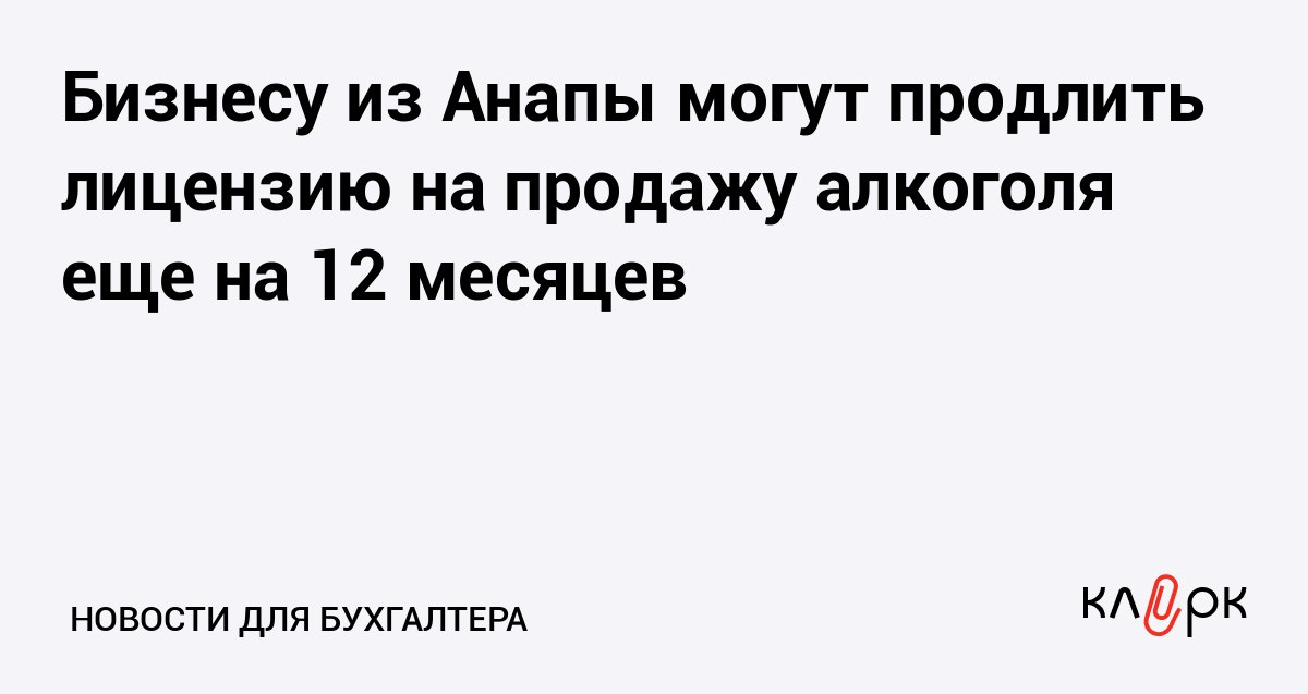 Бизнесу из Анапы могут продлить лицензию на продажу алкоголя еще на 12 месяцев Клерк Ру Практическая помощь бухгалтеру RSS Продавцам алкогольных напитков и владельцам точек общепита хотят продлить срок действия лицензий на весь 2026 год