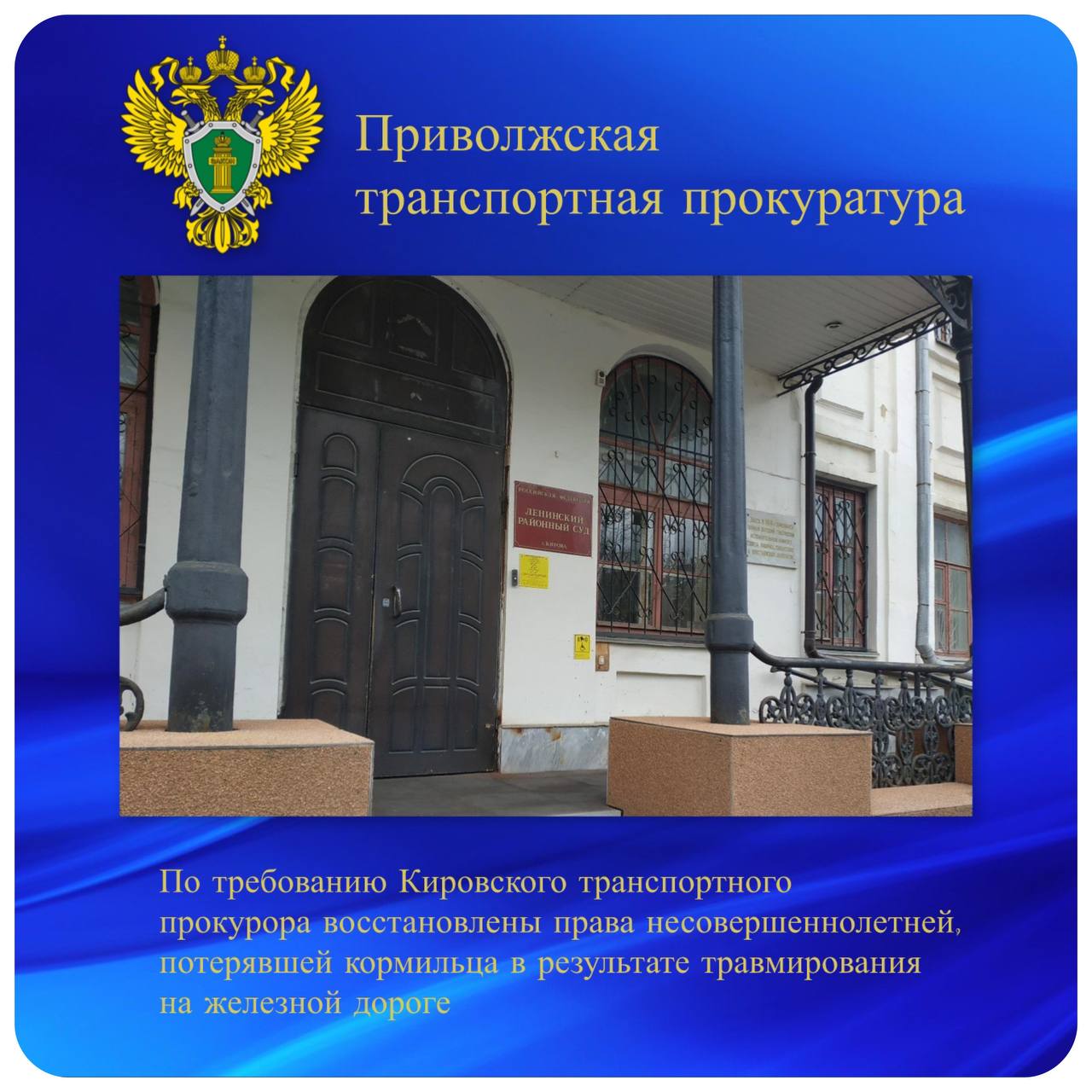 По требованию Кировского транспортного прокурора восстановлены права несовершеннолетней, потерявшей кормильца в результате травмирования на железной дороге Кировской транспортной прокуратурой проведена проверка соблюдения прав несовершеннолетней в связи с потерей кормильца отца , погибшего на железной дороге. Установлено, что в июне 2024 года в ночное время на перегоне станций Лянгасово – Чухломинский Горьковской железной дороги мужчина пересекал железнодорожный путь перед приближающимся поездом. Машинист применил экстренное торможение, но наезд предотвратить не удалось. Пострадавший получил травмы, не совместимые с жизнью. В соответствии с действующим гражданским законодательством в такой ситуации владелец источника повышенной опасности ОАО «РЖД» обязан возместить вред, причиненный таким источником, а также компенсировать моральный вред независимо от вины его причинителя. Однако такие требования законодательства ОАО «РЖД» не исполнены. По иску Кировского транспортного прокурора Ленинский районный суд г. Киров взыскал с ОАО «РЖД» в пользу супруги и дочери погибшего компенсации морального вреда на сумму 120 тыс. рублей. Кроме того, несовершеннолетней ежемесячно будут производиться выплаты до достижения ей возраста 18 лет либо до окончания обучения в учебном заведении по очной форме, но не более чем до 23 лет.
