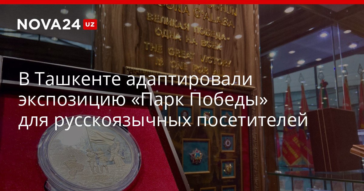 В Ташкенте адаптировали экспозицию Парк Победы для русскоязычных посетителей При содействии российской стороны восстановлена и увековечена память героя войны Гранта Оганьянца nova24 uz 320816 YouTube Instagram Telegram