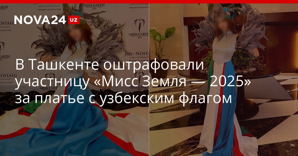 В Ташкенте оштрафовали участницу Мисс Земля 2025 за платье с узбекским флагом На суде девушка заявила что на ее костюме отсутствовали полумесяц и 12 звезд однако от наказания это не спасло nova24 uz 319600 NOVA24 LIVE