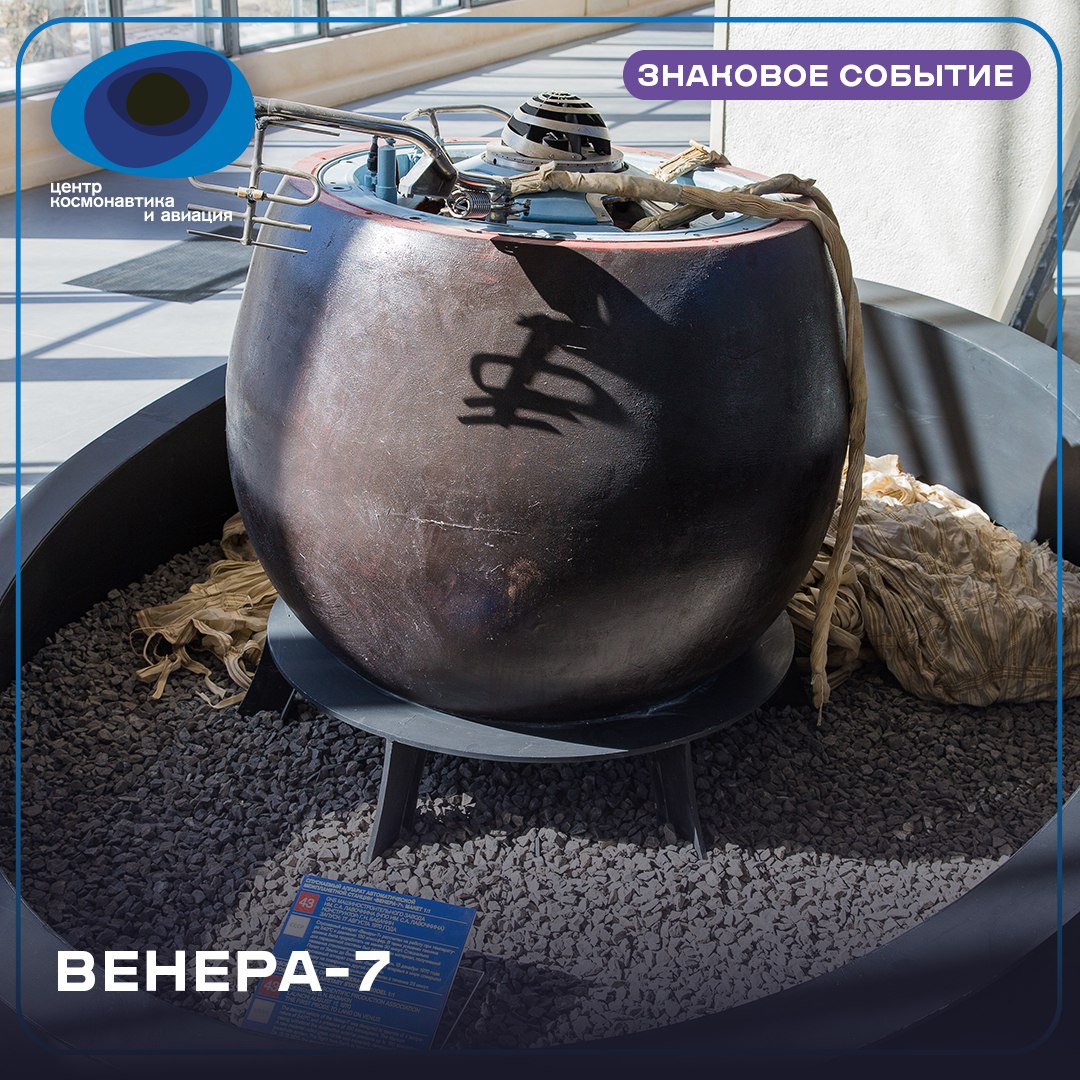 17 августа 1970 года была запущена автоматическая межпланетная станция «Венера-7». Полгода спустя она добралась до цели, и 15 декабря ее спускаемый аппарат совершил первую в истории мягкую посадку на поверхность Венеры.   Фантасты и оптимистично настроенные ученые долгое время считали Венеру «второй Землей», полагая, что под плотной атмосферой может скрываться жидкая вода и даже жизнь.    Реальность оказалась куда более суровой: температура +480 градусов, атмосферное давление у поверхности превышает земное почти в 100 раз, идут дожди из серной кислоты. 17 советских предшественниц «Венеры-7» не добрались до пункта назначения. Некоторым из них удавалось войти в атмосферу планеты, но жестокие внешние условия ломали их раньше, чем могла произойти посадка.   Спускаемый аппарат «Венеры-7» передавал сигнал в течение 23 минут после посадки и до сих пор находится на поверхности планеты  но уже, конечно, не работает . А его полноразмерный макет можно увидеть в Центре «Космонавтика и авиация».