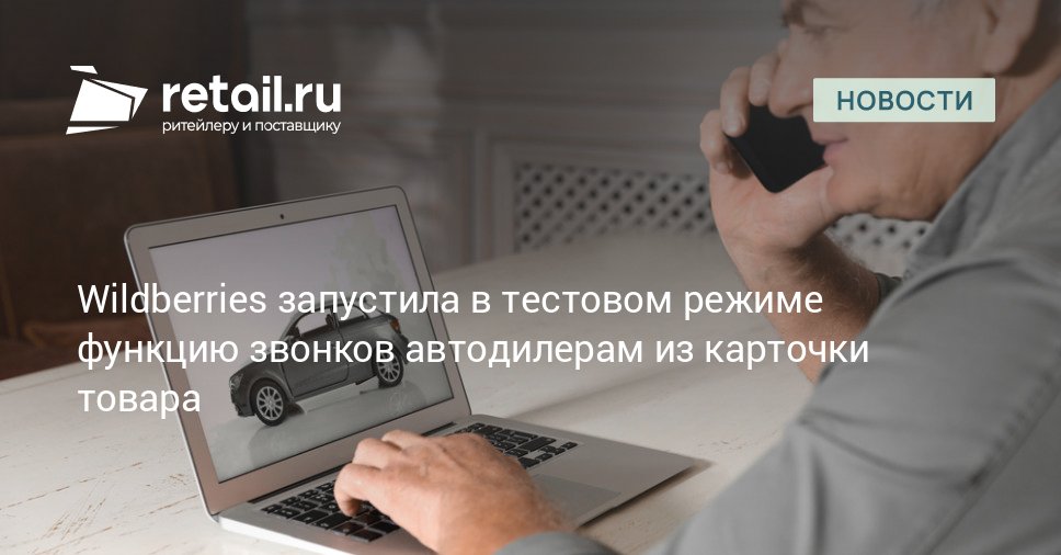 Wildberries запустил тестирование функции прямого звонка продавцам автомобилей Новый инструмент интегрирован в карточки товаров на сайте и в приложении retailНовости