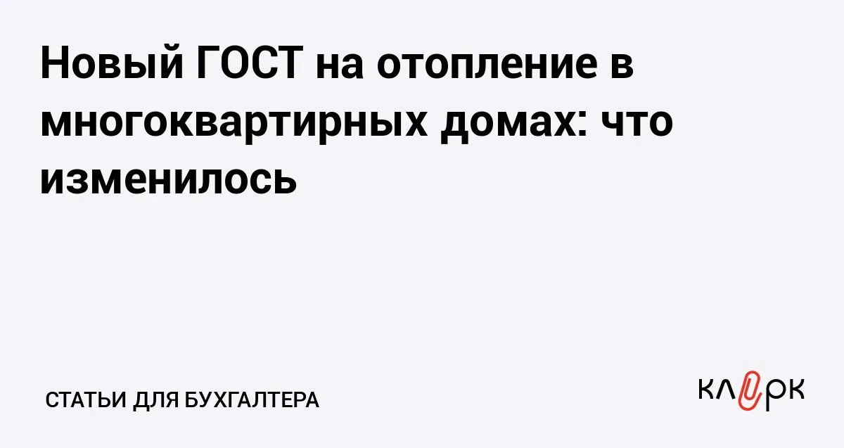 Новый ГОСТ на отопление в многоквартирных домах что изменилось Клерк Ру Практическая помощь бухгалтеру RSS В России начал действовать новый ГОСТ на системы отопления в многоквартирных домах Что изменилось кого он касается и как повлияет на жильцов и платежи за тепло