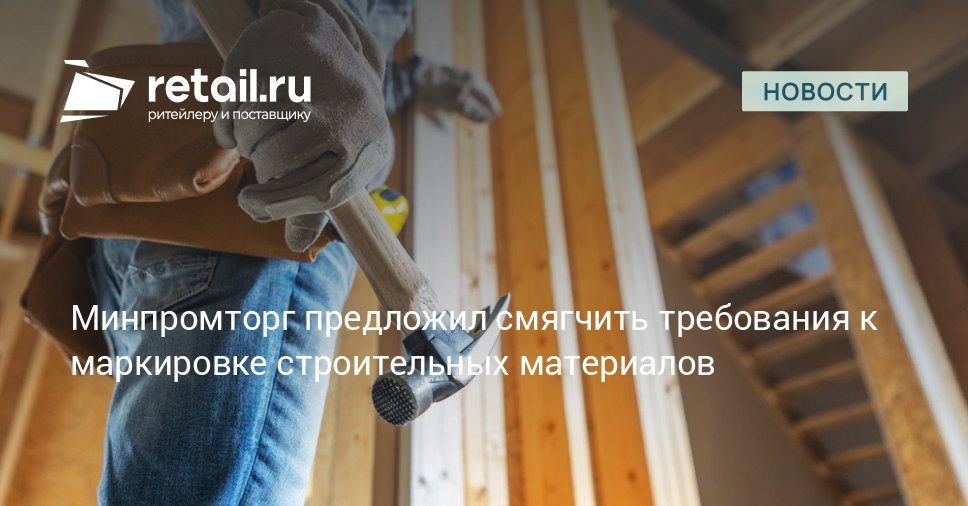 Минпромторг подготовил поправки в правила маркировки отдельных видов строительных материалов в потребительской упаковке Подробности в публикации retailНовости