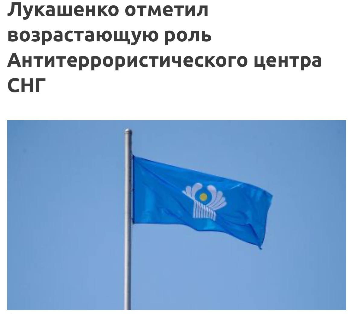 Президент Беларуси Александр Лукашенко поздравил коллектив Антитеррористического центра государств - участников СНГ с 25-летием со дня образования. "Время подтвердило правильность принятого четверть века назад решения о создании мощной, эффективной структуры для защиты стран Содружества Независимых Государств от разного рода террористических угроз. Благодаря большому, кропотливому труду и высокому профессионализму действующих сотрудников центра и ветеранов за эти годы выработаны единые подходы и действенные механизмы взаимодействия компетентных органов и специальных служб государств Содружества в борьбе с терроризмом", - говорится в поздравлении. Александр Лукашенко отметил, что сегодня есть все возможности для усиления общего экспертного, научного и информационно-аналитического потенциала, а также для того, чтобы еще более интенсифицировать информационный обмен и консолидировать совместные усилия по сохранению мира и безопасности на пространстве Содружества Независимых Государств. "Убежден, что в условиях, когда в мире постоянно растет геополитическая нестабильность и возникают новые гибридные угрозы, значение и роль Антитеррористического центра государств - участников Содружества Независимых Государств будет только возрастать", - подчеркнул Президент. Глава государства пожелал руководству и сотрудникам Антитеррористического центра крепкого здоровья, благополучия, неиссякаемой энергии, новых профессиональных успехов и дальнейшего плодотворного сотрудничества на благо наших стран и народов.